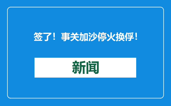 签了！事关加沙停火换俘！