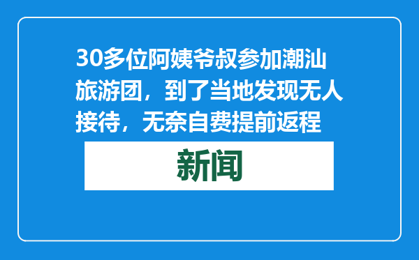 30多位阿姨爷叔参加潮汕旅游团，到了当地发现无人接待，无奈自费提前返程