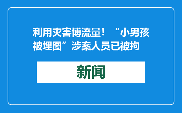 利用灾害博流量！“小男孩被埋图”涉案人员已被拘