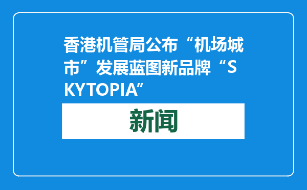 香港机管局公布“机场城市”发展蓝图新品牌“SKYTOPIA”