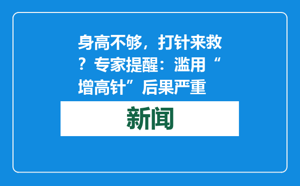 身高不够，打针来救？专家提醒：滥用“增高针”后果严重