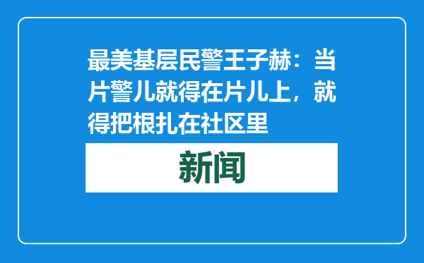 最美基层民警王子赫：当片警儿就得在片儿上，就得把根扎在社区里