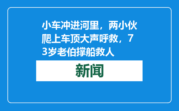 小车冲进河里，两小伙爬上车顶大声呼救，73岁老伯撑船救人