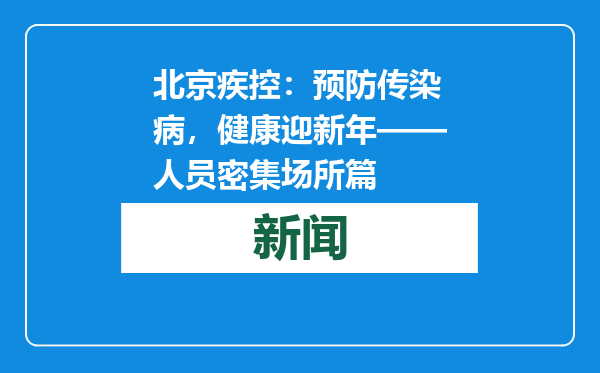 北京疾控：预防传染病，健康迎新年——人员密集场所篇