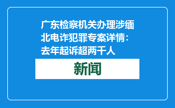 广东检察机关办理涉缅北电诈犯罪专案详情：去年起诉超两千人