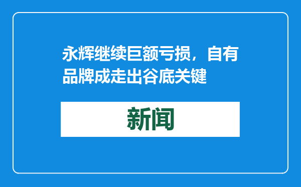 永辉继续巨额亏损，自有品牌成走出谷底关键
