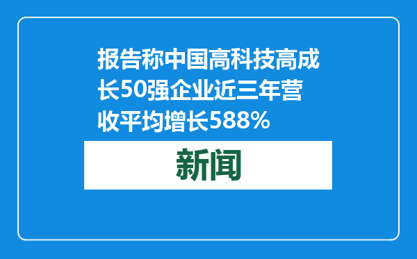 报告称中国高科技高成长50强企业近三年营收平均增长588%