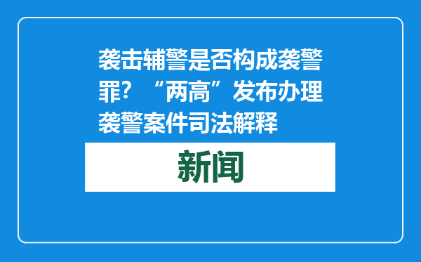 袭击辅警是否构成袭警罪？“两高”发布办理袭警案件司法解释