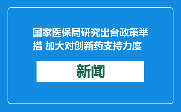 国家医保局研究出台政策举措 加大对创新药支持力度