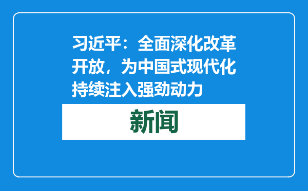 习近平：全面深化改革开放，为中国式现代化持续注入强劲动力