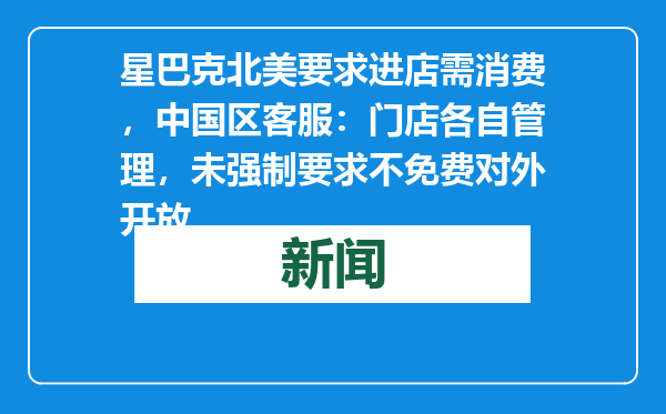 星巴克北美要求进店需消费，中国区客服：门店各自管理，未强制要求不免费对外开放