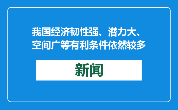 我国经济韧性强、潜力大、空间广等有利条件依然较多