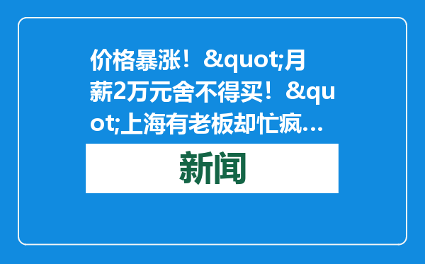 价格暴涨！&quot;月薪2万元舍不得买！&quot;上海有老板却忙疯…