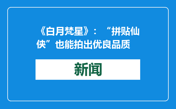 《白月梵星》：“拼贴仙侠”也能拍出优良品质