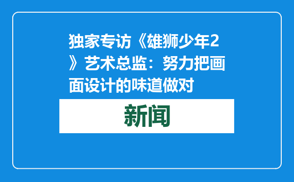 独家专访《雄狮少年2》艺术总监：努力把画面设计的味道做对