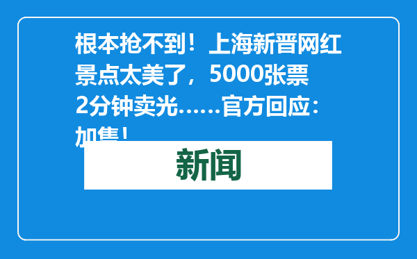 根本抢不到！上海新晋网红景点太美了，5000张票2分钟卖光……官方回应：加售！