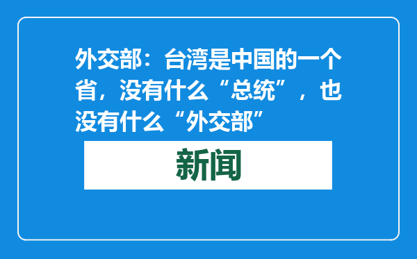 外交部：台湾是中国的一个省，没有什么“总统”，也没有什么“外交部”