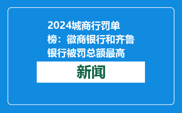 2024城商行罚单榜：徽商银行和齐鲁银行被罚总额最高
