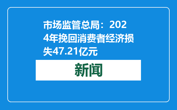 市场监管总局：2024年挽回消费者经济损失47.21亿元