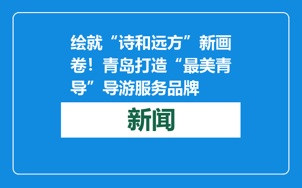 绘就“诗和远方”新画卷！青岛打造“最美青导”导游服务品牌