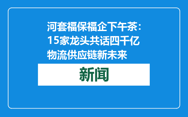 河套福保福企下午茶：15家龙头共话四千亿物流供应链新未来