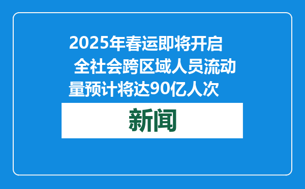 2025年春运即将开启 全社会跨区域人员流动量预计将达90亿人次
