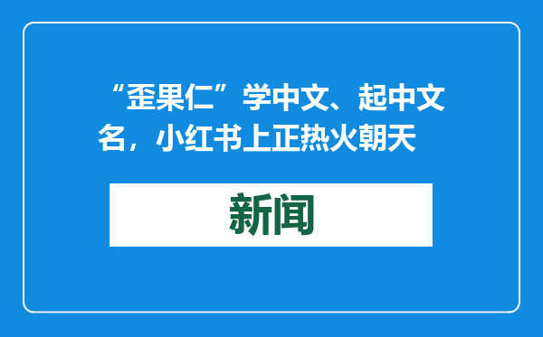 “歪果仁”学中文、起中文名，小红书上正热火朝天