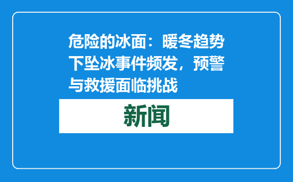危险的冰面：暖冬趋势下坠冰事件频发，预警与救援面临挑战