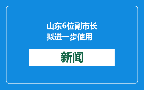 山东6位副市长拟进一步使用
