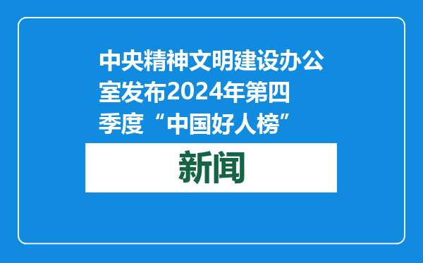 中央精神文明建设办公室发布2024年第四季度“中国好人榜”