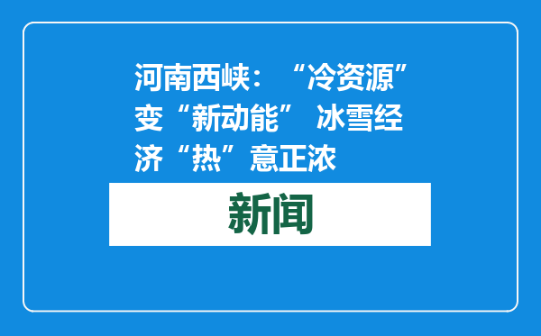 河南西峡：“冷资源”变“新动能” 冰雪经济“热”意正浓
