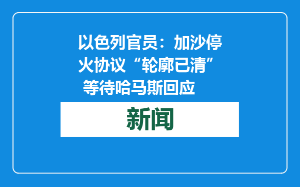 以色列官员：加沙停火协议“轮廓已清” 等待哈马斯回应