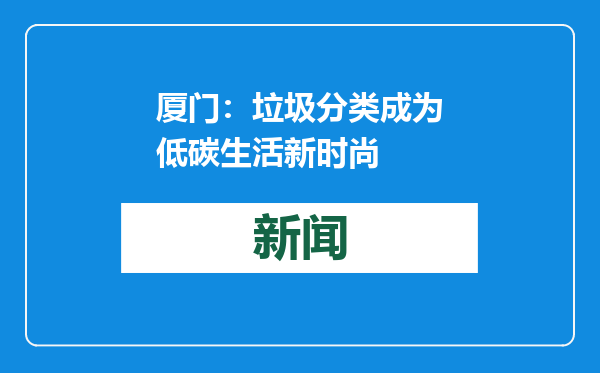 厦门：垃圾分类成为低碳生活新时尚