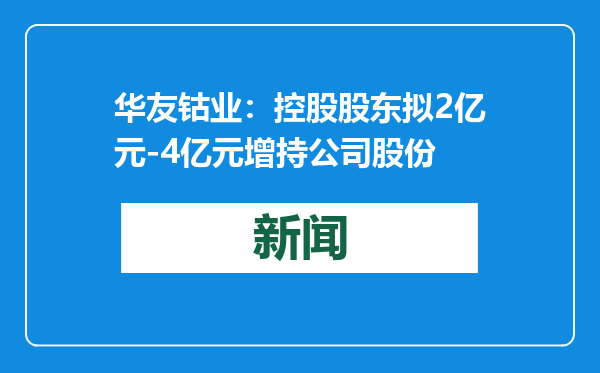 华友钴业：控股股东拟2亿元-4亿元增持公司股份