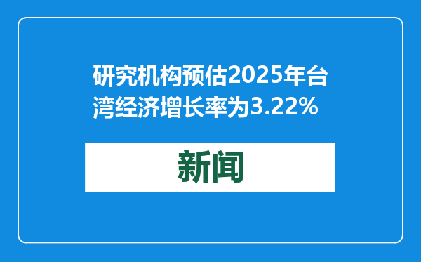 研究机构预估2025年台湾经济增长率为3.22%