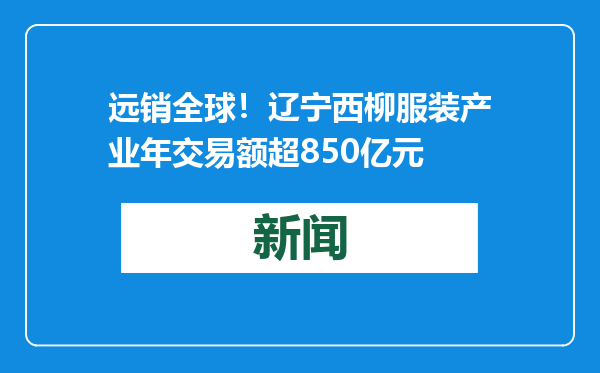 远销全球！辽宁西柳服装产业年交易额超850亿元