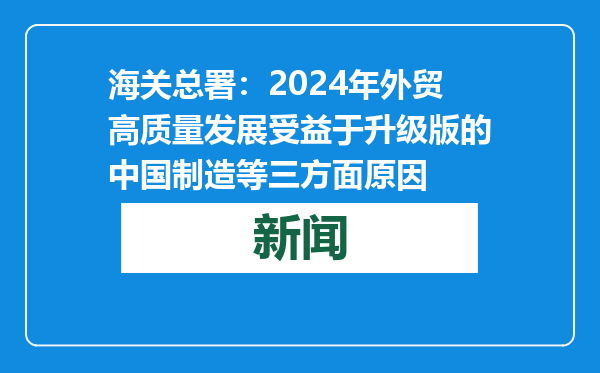 海关总署：2024年外贸高质量发展受益于升级版的中国制造等三方面原因