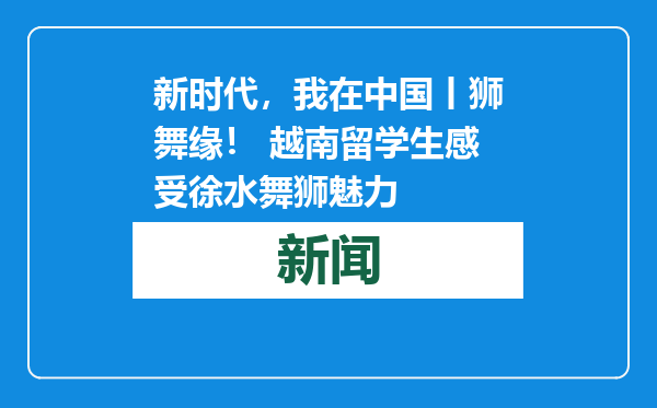 新时代，我在中国丨狮舞缘！ 越南留学生感受徐水舞狮魅力