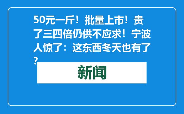 50元一斤！批量上市！贵了三四倍仍供不应求！宁波人惊了：这东西冬天也有了？
