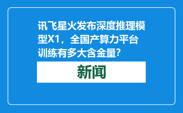 讯飞星火发布深度推理模型X1，全国产算力平台训练有多大含金量？