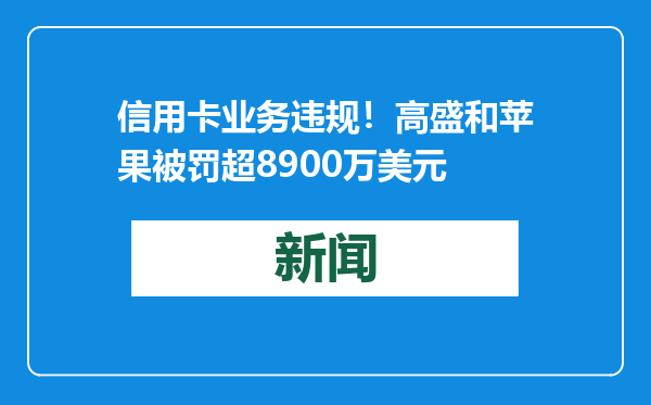 信用卡业务违规！高盛和苹果被罚超8900万美元