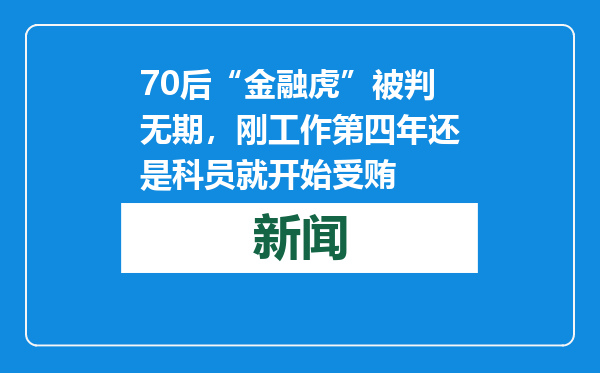 70后“金融虎”被判无期，刚工作第四年还是科员就开始受贿