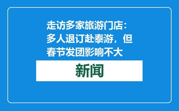 走访多家旅游门店：多人退订赴泰游，但春节发团影响不大