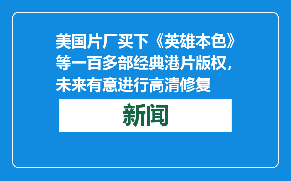 美国片厂买下《英雄本色》等一百多部经典港片版权，未来有意进行高清修复