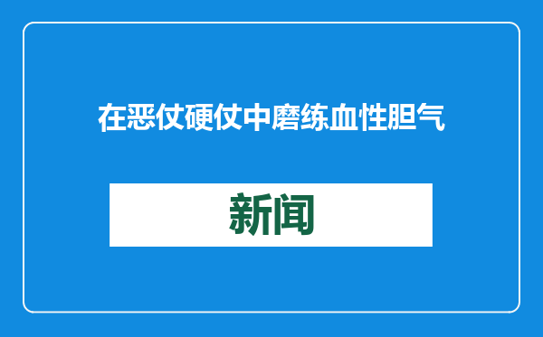 在恶仗硬仗中磨练血性胆气