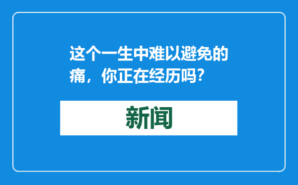 这个一生中难以避免的痛，你正在经历吗？