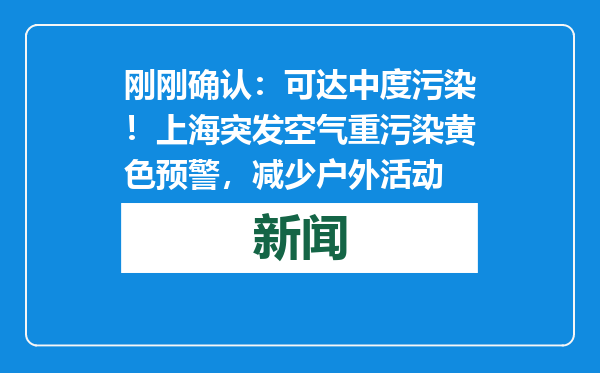 刚刚确认：可达中度污染！上海突发空气重污染黄色预警，减少户外活动