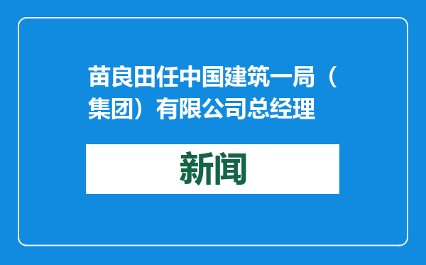苗良田任中国建筑一局（集团）有限公司总经理