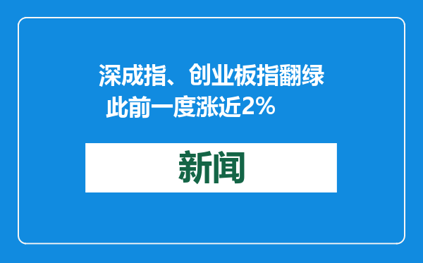 深成指、创业板指翻绿 此前一度涨近2%