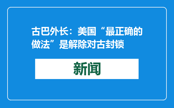 古巴外长：美国“最正确的做法”是解除对古封锁